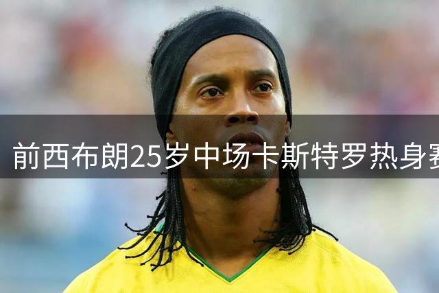 前西布朗25岁中场卡斯特罗热身赛猝逝