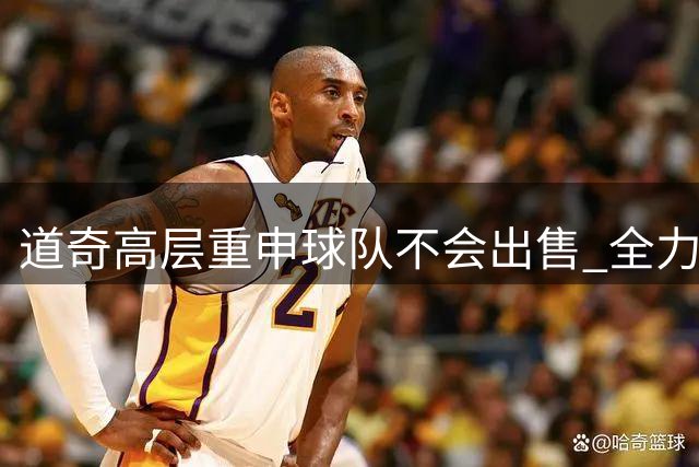 道奇高层重申球队不会出售 全力追求赛场胜利